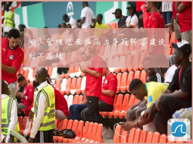 湖人管理层面临压力争冠阵容建设刻不容缓