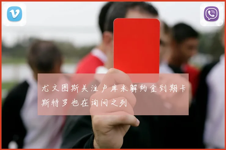 尤文图斯关注卢库米解约金到期卡斯特罗也在询问之列